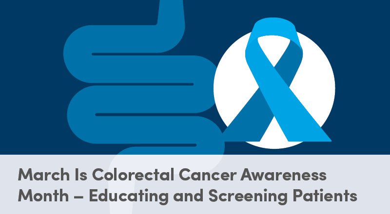 March Is Colorectal Cancer Awareness Month – Educating and Screening Patients