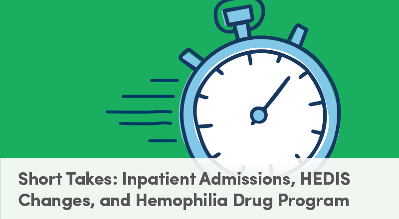 Short Takes: Inpatient Admissions, HEDIS Changes, and Hemophilia Drug Program
