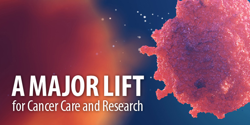A Major Lift for Cancer Care and Research