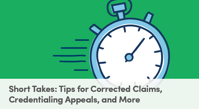 Short Takes: Tips for Corrected Claims, Credentialing Appeals, and More